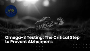 Omega-3 Testing: The Critical Step to Prevent Alzheimer’s